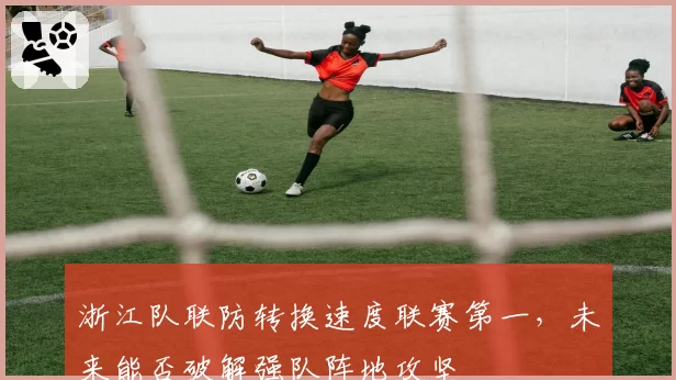 浙江队联防转换速度联赛第一，未来能否破解强队阵地攻坚