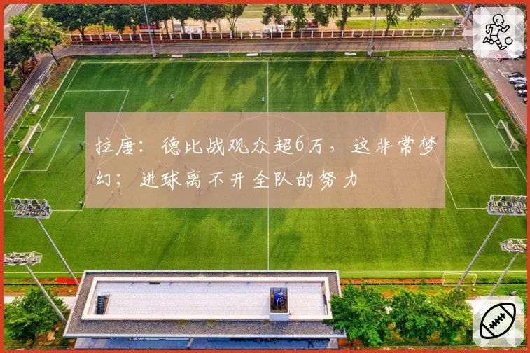 拉唐:德比战观众超6万,这非常梦幻;进球离不开全队的努力