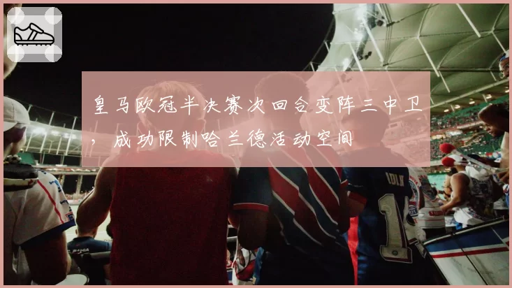 皇马欧冠半决赛次回合变阵三中卫,成功限制哈兰德活动空间