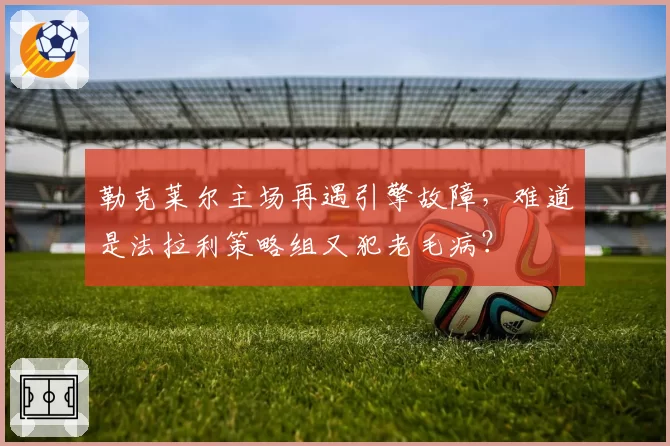勒克莱尔主场再遇引擎故障，难道是法拉利策略组又犯老毛病？