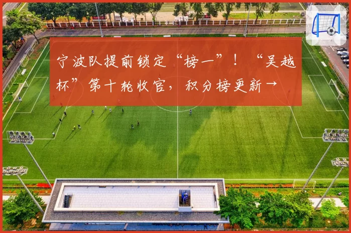 宁波队提前锁定“榜一”!“吴越杯”第十轮收官,积分榜更新→