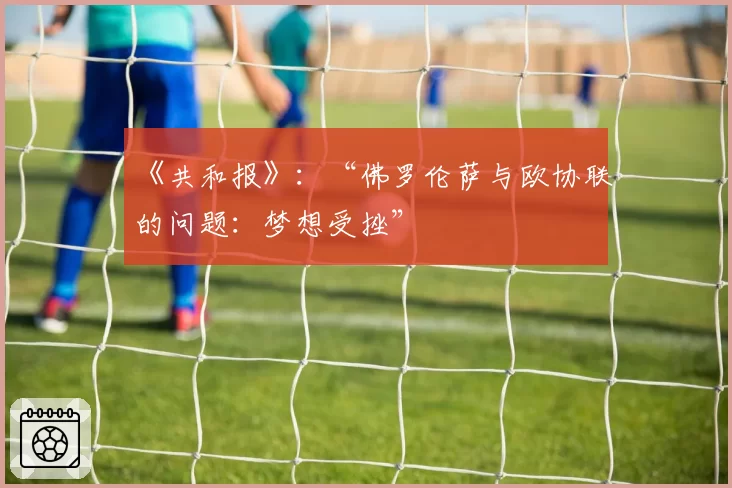 《共和报》:“佛罗伦萨与欧协联的问题:梦想受挫”