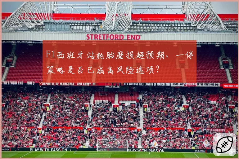 F1西班牙站轮胎磨损超预期，一停策略是否已成高风险选项？