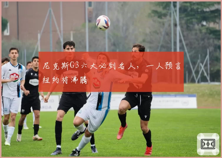 尼克斯G3六大必到名人，一人预言纽约将沸腾