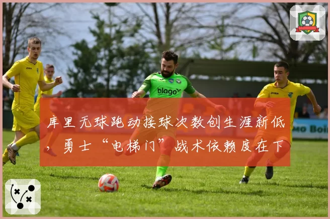 库里无球跑动接球次数创生涯新低,勇士“电梯门”战术依赖度在下降?