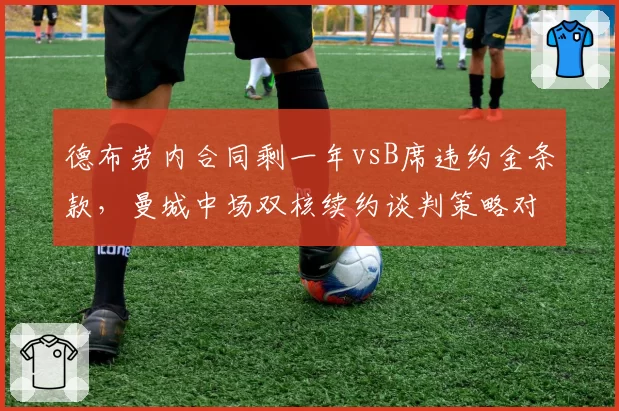 德布劳内合同剩一年vsB席违约金条款,曼城中场双核续约谈判策略对比