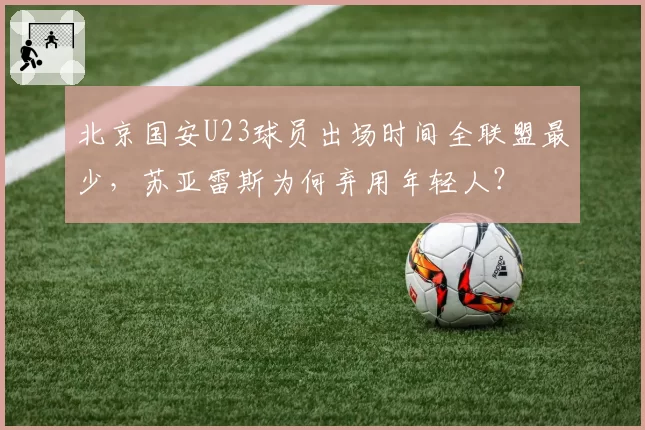 北京国安U23球员出场时间全联盟最少,苏亚雷斯为何弃用年轻人?