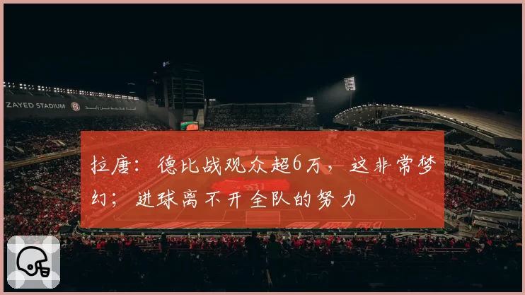 拉唐：德比战观众超6万，这非常梦幻；进球离不开全队的努力