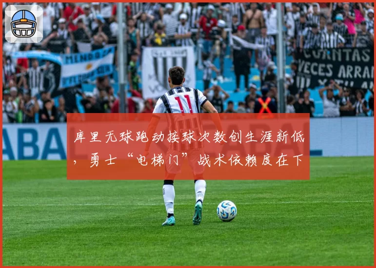 库里无球跑动接球次数创生涯新低,勇士“电梯门”战术依赖度在下降?
