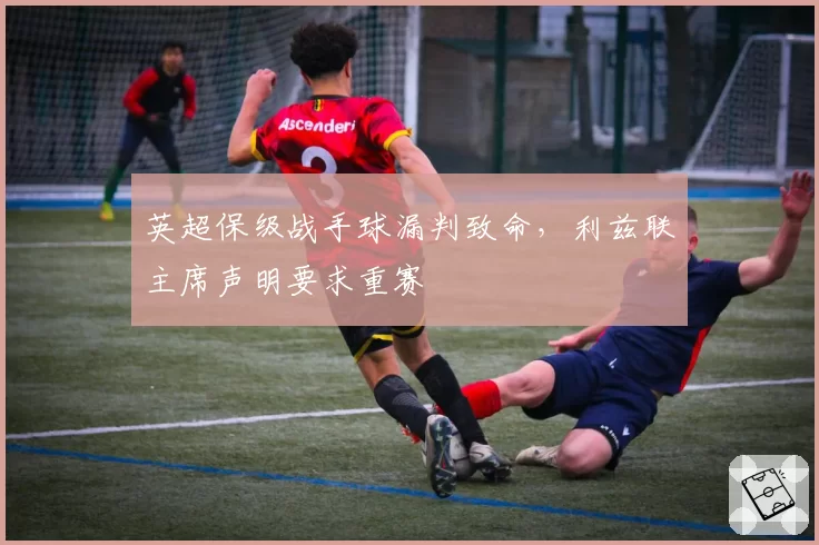 英超保级战手球漏判致命,利兹联主席声明要求重赛