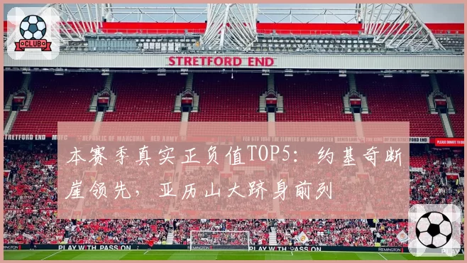 本赛季真实正负值TOP5：约基奇断崖领先，亚历山大跻身前列
