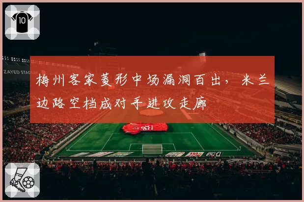 梅州客家菱形中场漏洞百出，米兰边路空档成对手进攻走廊