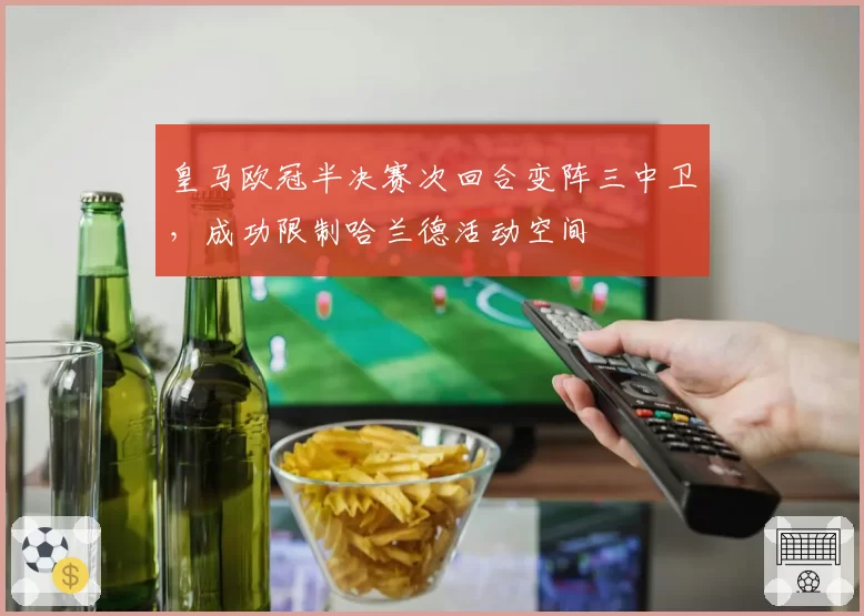 皇马欧冠半决赛次回合变阵三中卫，成功限制哈兰德活动空间